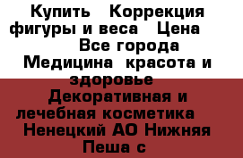 Купить : Коррекция фигуры и веса › Цена ­ 100 - Все города Медицина, красота и здоровье » Декоративная и лечебная косметика   . Ненецкий АО,Нижняя Пеша с.